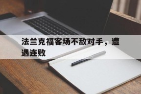 米乐官网app-关于法兰克福客场不敌对手，遭遇连败的信息