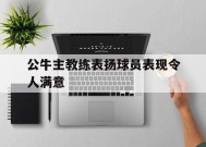 包含公牛主教练表扬球员表现令人满意的词条