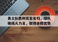 米乐娱乐-关于勇士队胜利实至名归，球队锋线火力足，取得连胜优势的信息