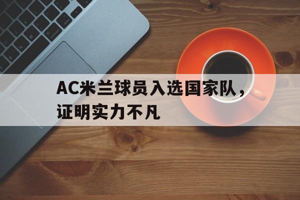 AC米兰球员入选国家队,证明实力不凡 AC米兰球员入选国家队,证明实力不凡
