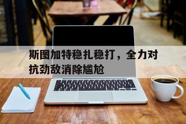 斯图加特稳扎稳打，全力对抗劲敌消除尴尬的简单介绍