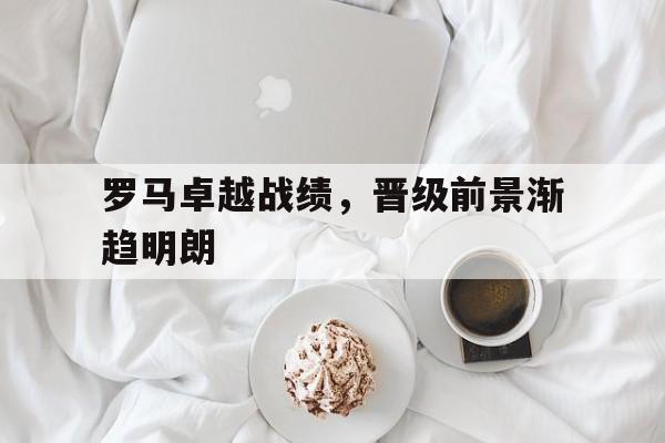罗马卓越战绩，晋级前景渐趋明朗